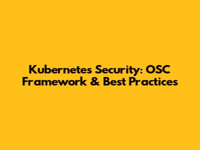 Kubernetes Security: OSC Framework & Best Practices