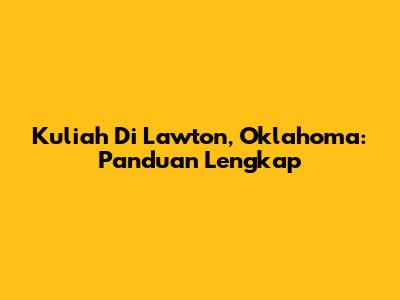 Kuliah Di Lawton, Oklahoma: Panduan Lengkap