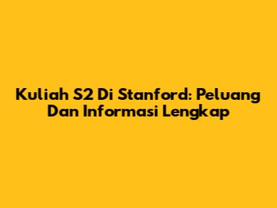 Kuliah S2 Di Stanford: Peluang Dan Informasi Lengkap