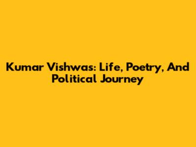 Kumar Vishwas: Life, Poetry, And Political Journey