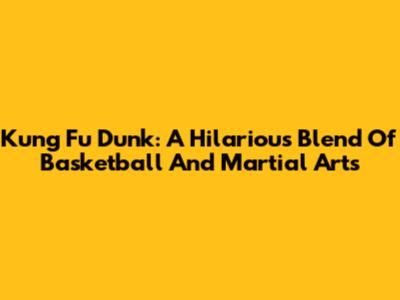 Kung Fu Dunk: A Hilarious Blend Of Basketball And Martial Arts