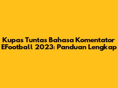Kupas Tuntas Bahasa Komentator EFootball 2023: Panduan Lengkap
