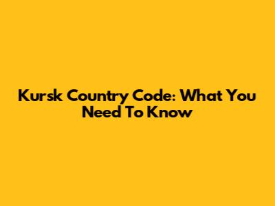 Kursk Country Code: What You Need To Know