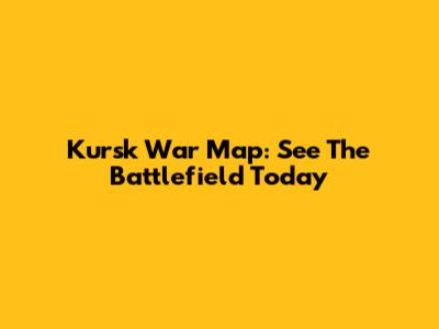 Kursk War Map: See The Battlefield Today
