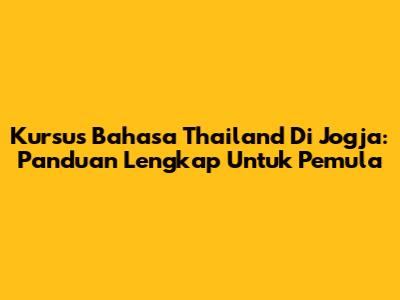 Kursus Bahasa Thailand Di Jogja: Panduan Lengkap Untuk Pemula