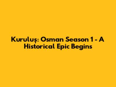 Kuruluş: Osman Season 1 - A Historical Epic Begins