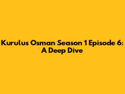 Kurulus Osman Season 1 Episode 6: A Deep Dive