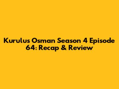 Kurulus Osman Season 4 Episode 64: Recap & Review