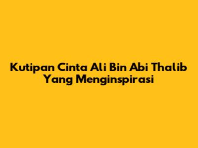 Kutipan Cinta Ali Bin Abi Thalib Yang Menginspirasi