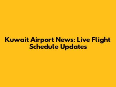 Kuwait Airport News: Live Flight Schedule Updates
