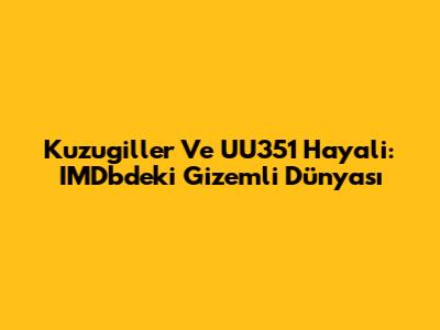 Kuzugiller Ve UU351 Hayali: IMDb'deki Gizemli Dünyası