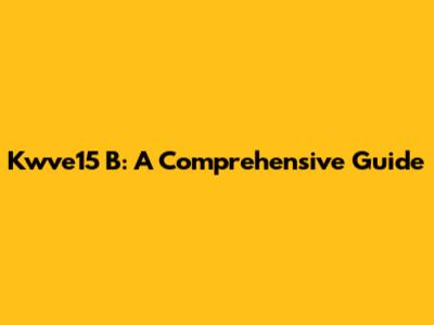 Kwve15 B: A Comprehensive Guide