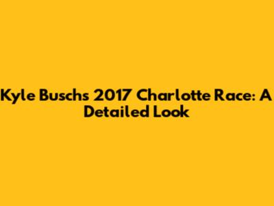 Kyle Busch's 2017 Charlotte Race: A Detailed Look