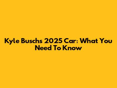 Kyle Busch's 2025 Car: What You Need To Know