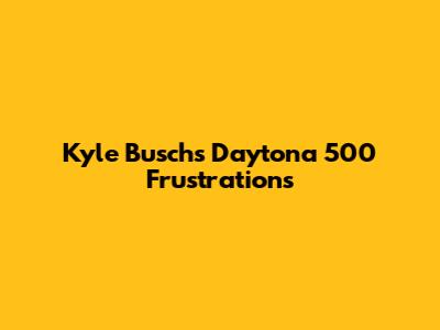 Kyle Busch's Daytona 500 Frustrations