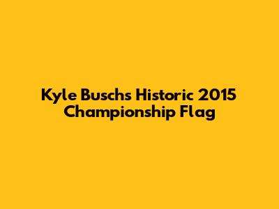 Kyle Busch's Historic 2015 Championship Flag