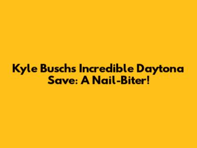 Kyle Busch's Incredible Daytona Save: A Nail-Biter!