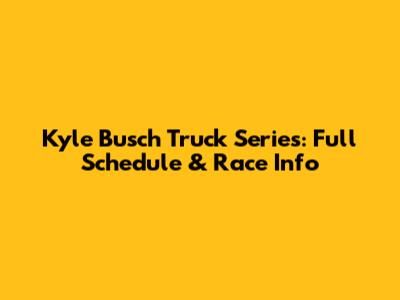 Kyle Busch Truck Series: Full Schedule & Race Info