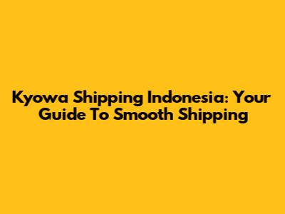 Kyowa Shipping Indonesia: Your Guide To Smooth Shipping