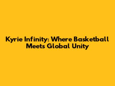 Kyrie Infinity: Where Basketball Meets Global Unity