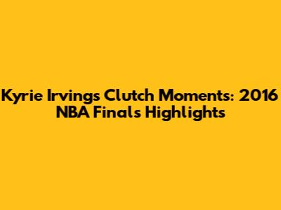 Kyrie Irving's Clutch Moments: 2016 NBA Finals Highlights