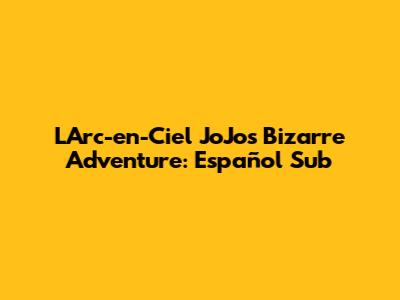 L'Arc-en-Ciel JoJo's Bizarre Adventure: Español Sub