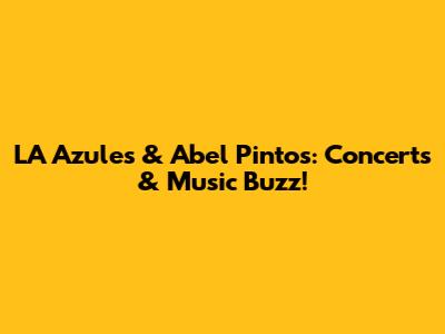 LA Azules & Abel Pintos: Concerts & Music Buzz!