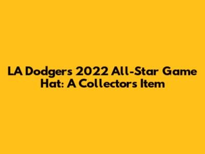 LA Dodgers 2022 All-Star Game Hat: A Collector's Item