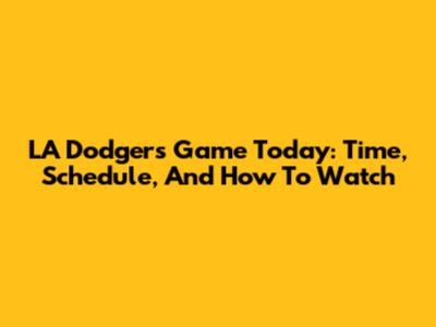 LA Dodgers Game Today: Time, Schedule, And How To Watch