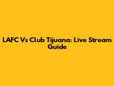 LAFC Vs Club Tijuana: Live Stream Guide