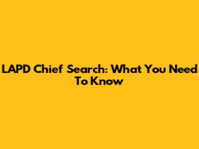 LAPD Chief Search: What You Need To Know