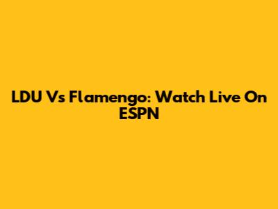 LDU Vs Flamengo: Watch Live On ESPN
