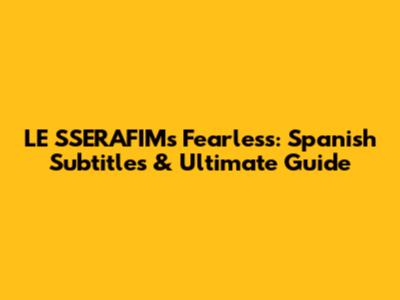 LE SSERAFIM's Fearless: Spanish Subtitles & Ultimate Guide