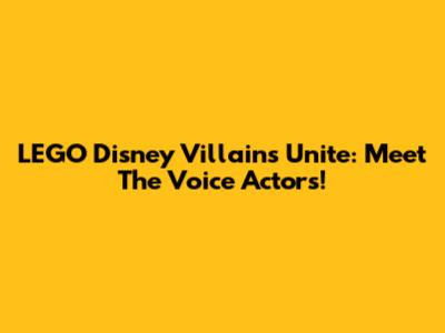LEGO Disney Villains Unite: Meet The Voice Actors!