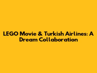 LEGO Movie & Turkish Airlines: A Dream Collaboration