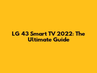 LG 43" Smart TV 2022: The Ultimate Guide