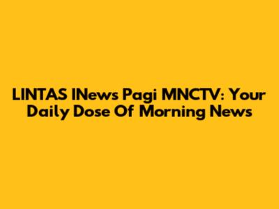 LINTAS INews Pagi MNCTV: Your Daily Dose Of Morning News