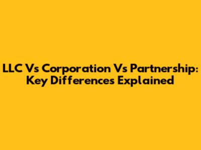 LLC Vs Corporation Vs Partnership: Key Differences Explained