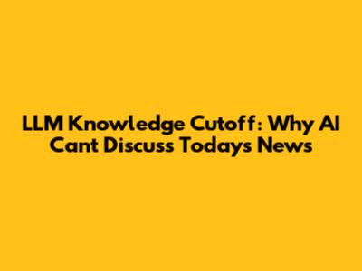 LLM Knowledge Cutoff: Why AI Can't Discuss Today's News