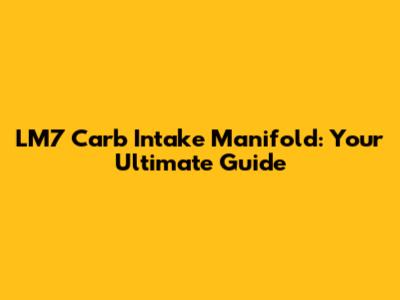 LM7 Carb Intake Manifold: Your Ultimate Guide