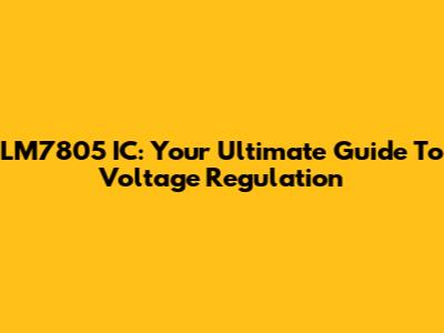 LM7805 IC: Your Ultimate Guide To Voltage Regulation