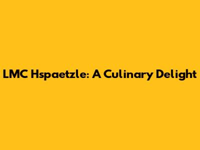 LMC Hspaetzle: A Culinary Delight