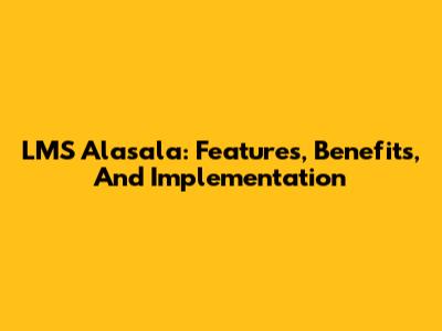 LMS Alasala: Features, Benefits, And Implementation