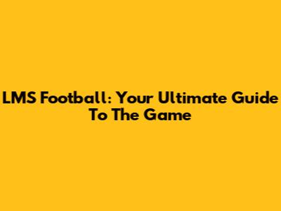 LMS Football: Your Ultimate Guide To The Game