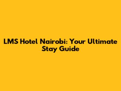 LMS Hotel Nairobi: Your Ultimate Stay Guide