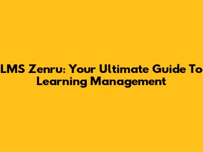 LMS Zenru: Your Ultimate Guide To Learning Management