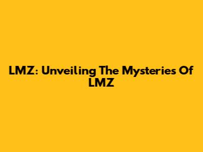 LMZ: Unveiling The Mysteries Of LMZ