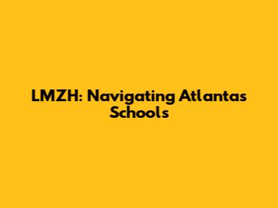 LMZH: Navigating Atlanta's Schools