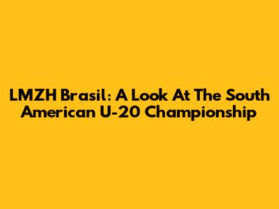 LMZH Brasil: A Look At The South American U-20 Championship