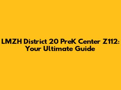 LMZH District 20 PreK Center Z112: Your Ultimate Guide